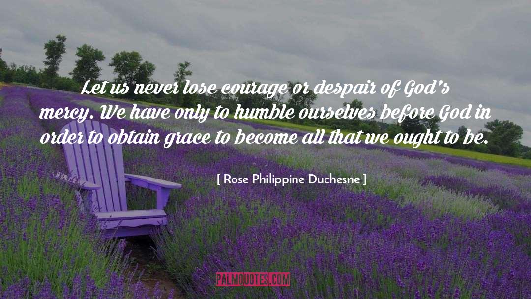 Rose Philippine Duchesne Quotes: Let us never lose courage