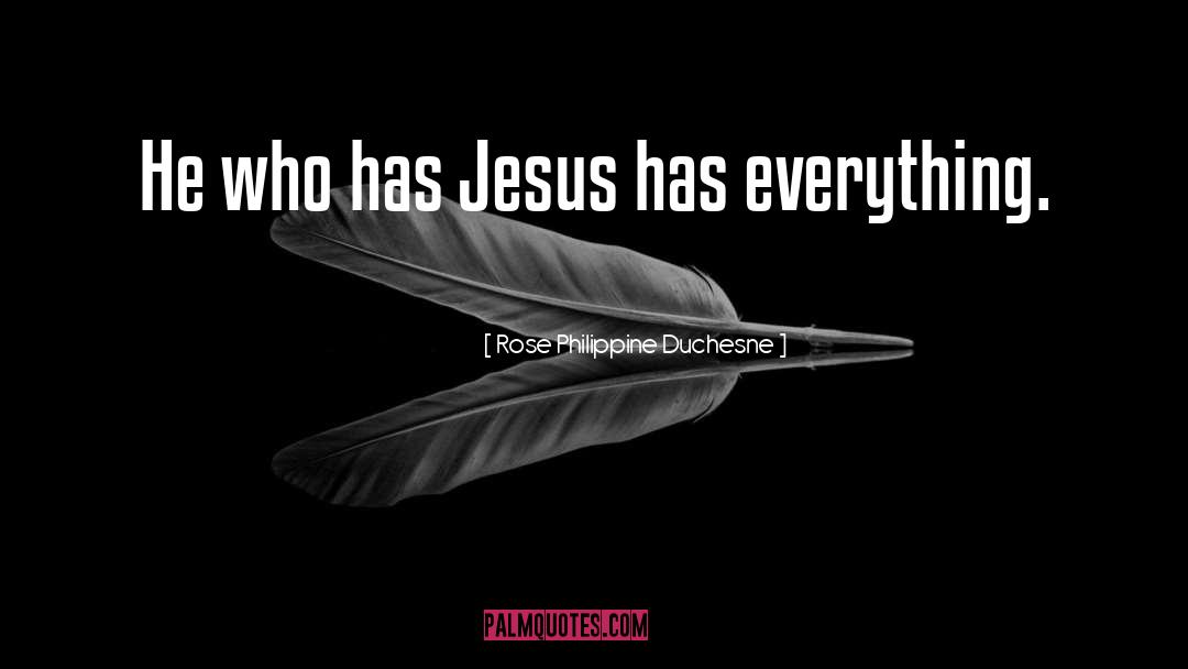 Rose Philippine Duchesne Quotes: He who has Jesus has