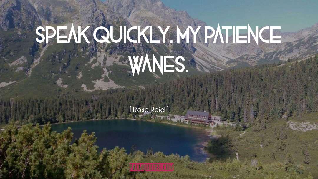 Rose Reid Quotes: Speak quickly. My patience wanes.