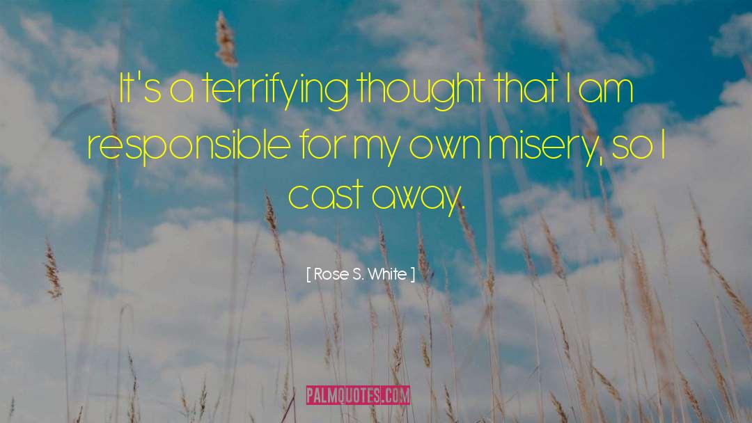 Rose S. White Quotes: It's a terrifying thought that