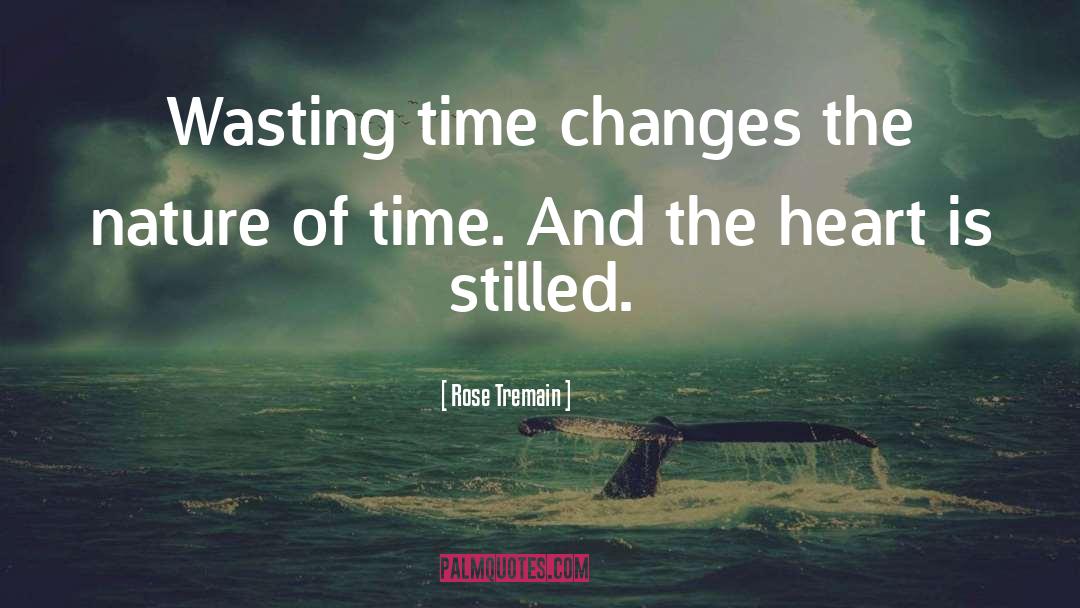Rose Tremain Quotes: Wasting time changes the nature
