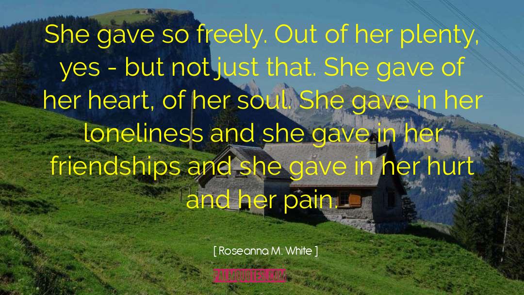 Roseanna M. White Quotes: She gave so freely. Out