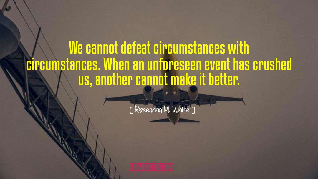 Roseanna M. White Quotes: We cannot defeat circumstances with