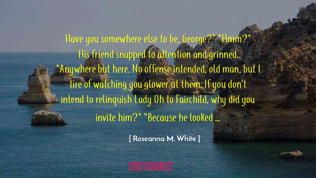 Roseanna M. White Quotes: Have you somewhere else to