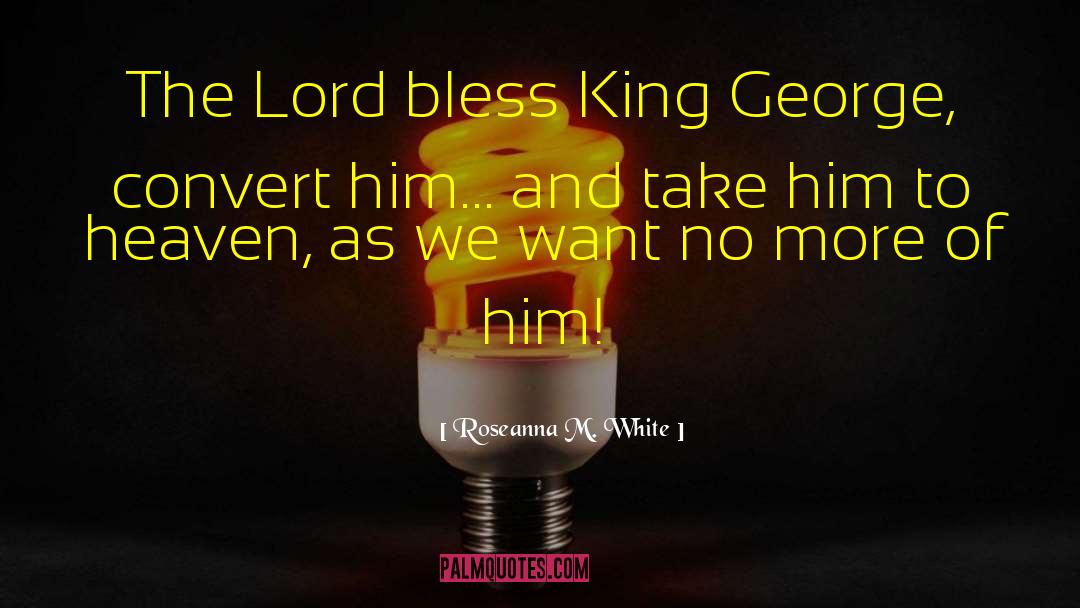 Roseanna M. White Quotes: The Lord bless King George,