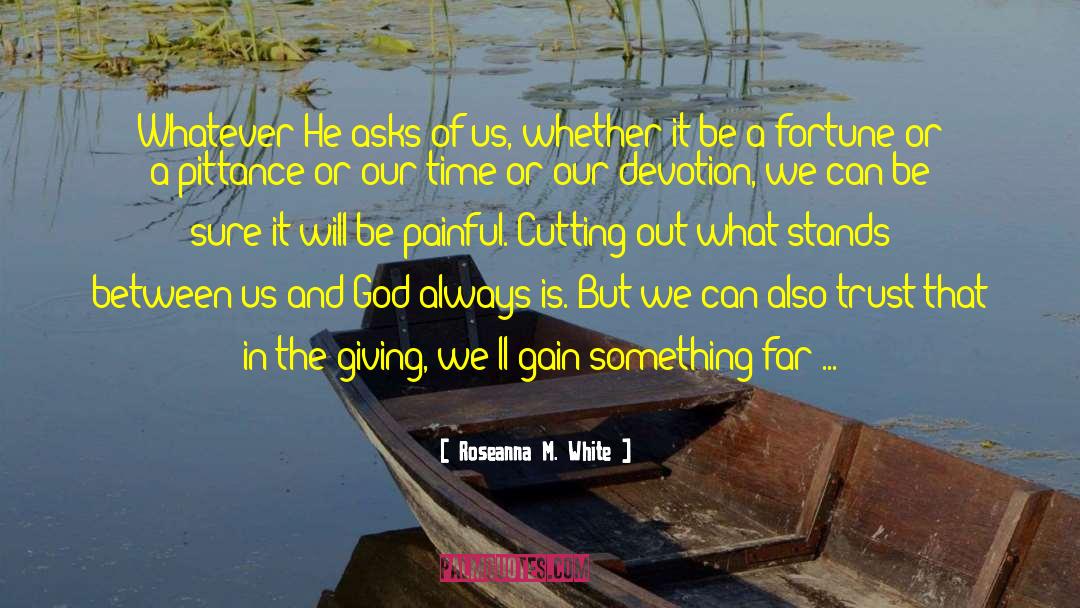 Roseanna M. White Quotes: Whatever He asks of us,