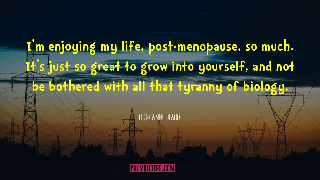 Roseanne Barr Quotes: I'm enjoying my life, post-menopause,