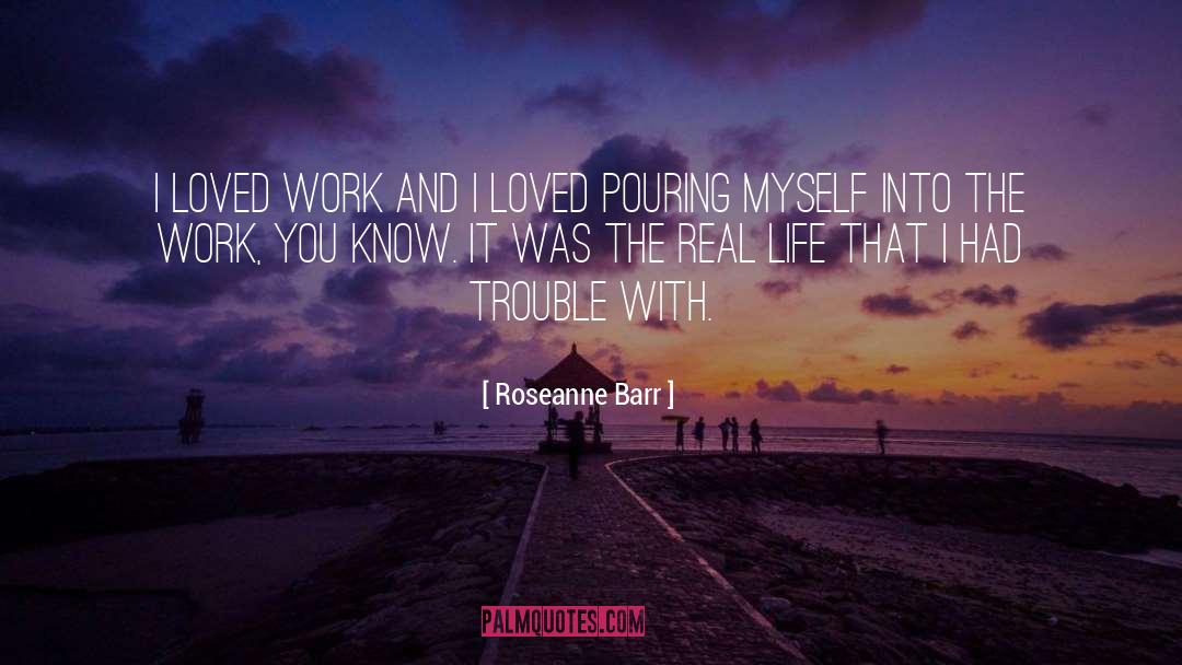 Roseanne Barr Quotes: I loved work and I
