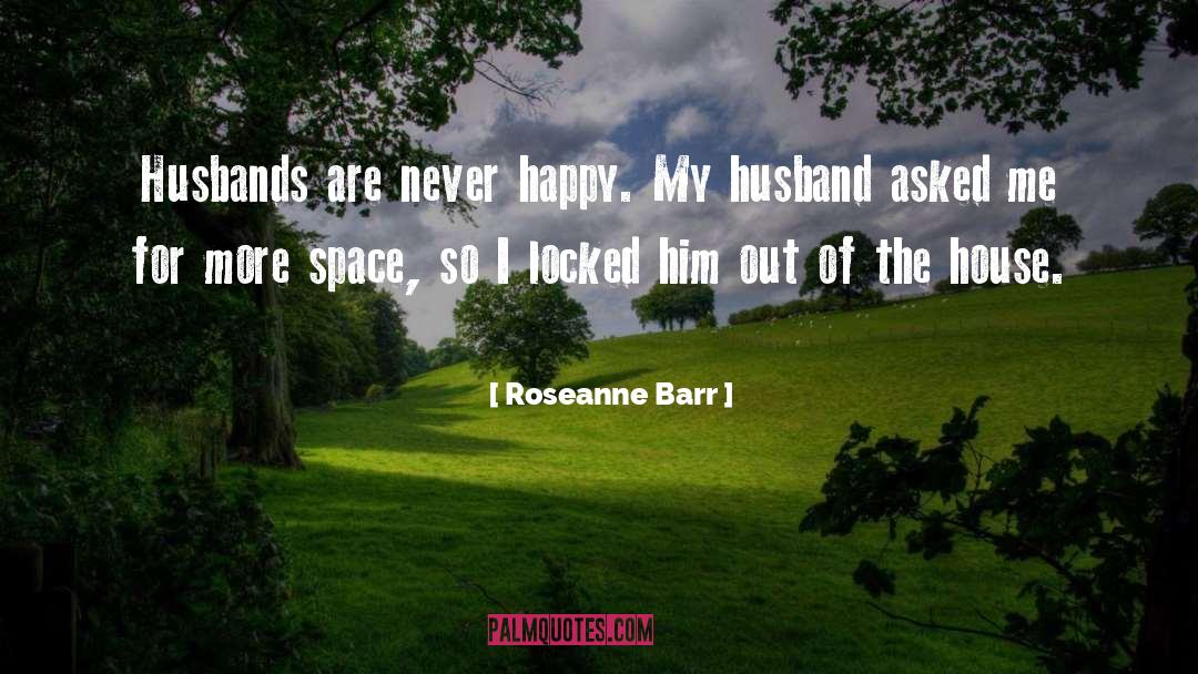 Roseanne Barr Quotes: Husbands are never happy. My