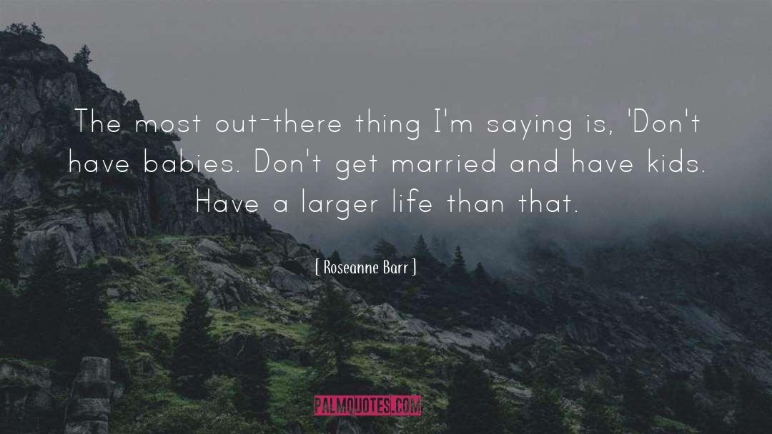 Roseanne Barr Quotes: The most out-there thing I'm