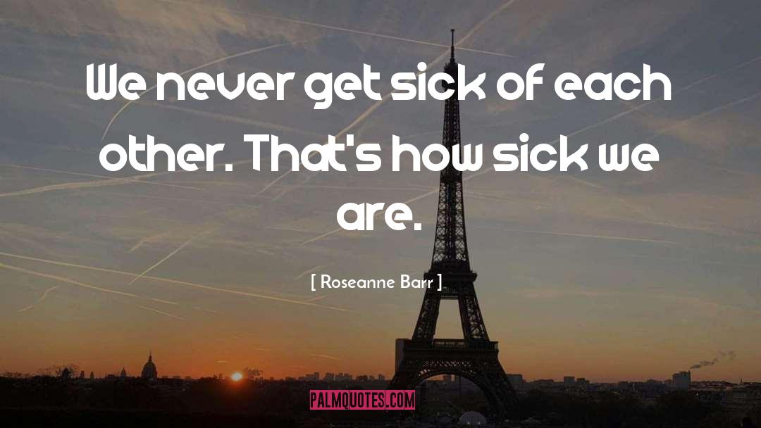 Roseanne Barr Quotes: We never get sick of