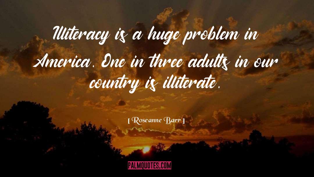 Roseanne Barr Quotes: Illiteracy is a huge problem