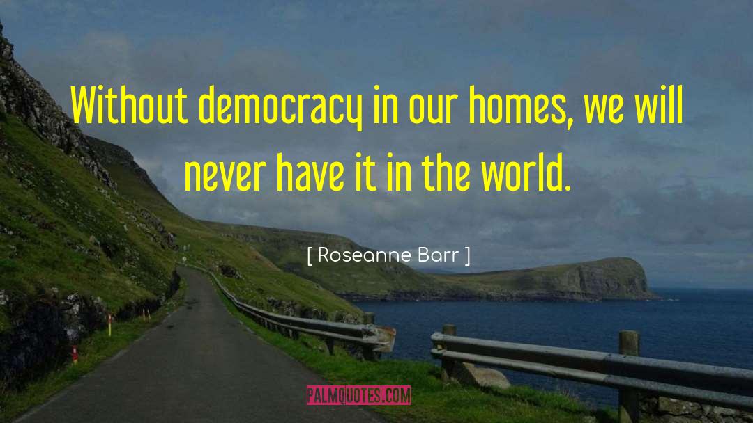 Roseanne Barr Quotes: Without democracy in our homes,