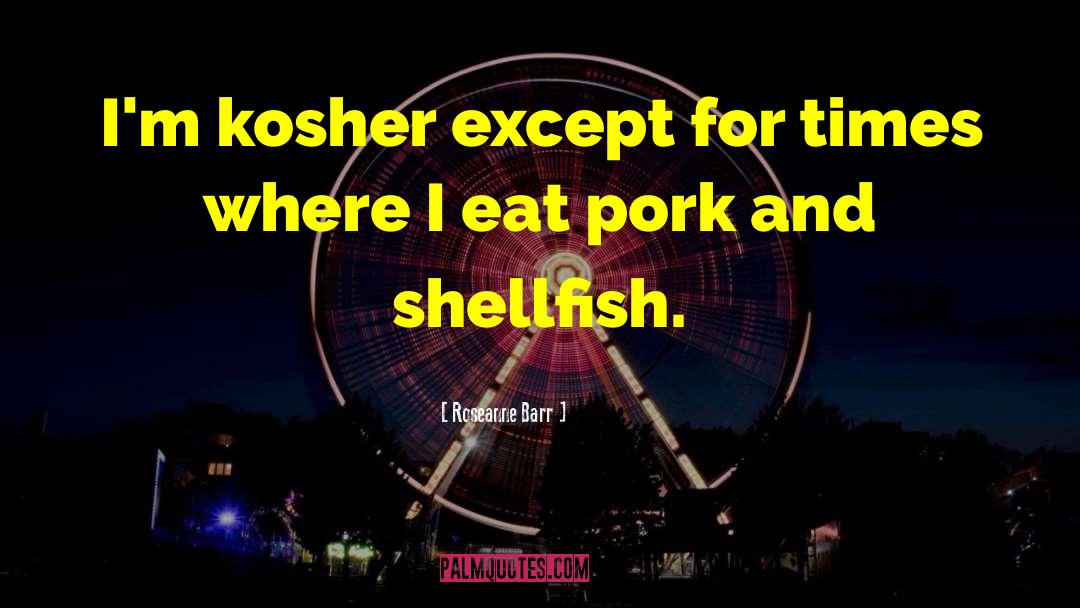 Roseanne Barr Quotes: I'm kosher except for times