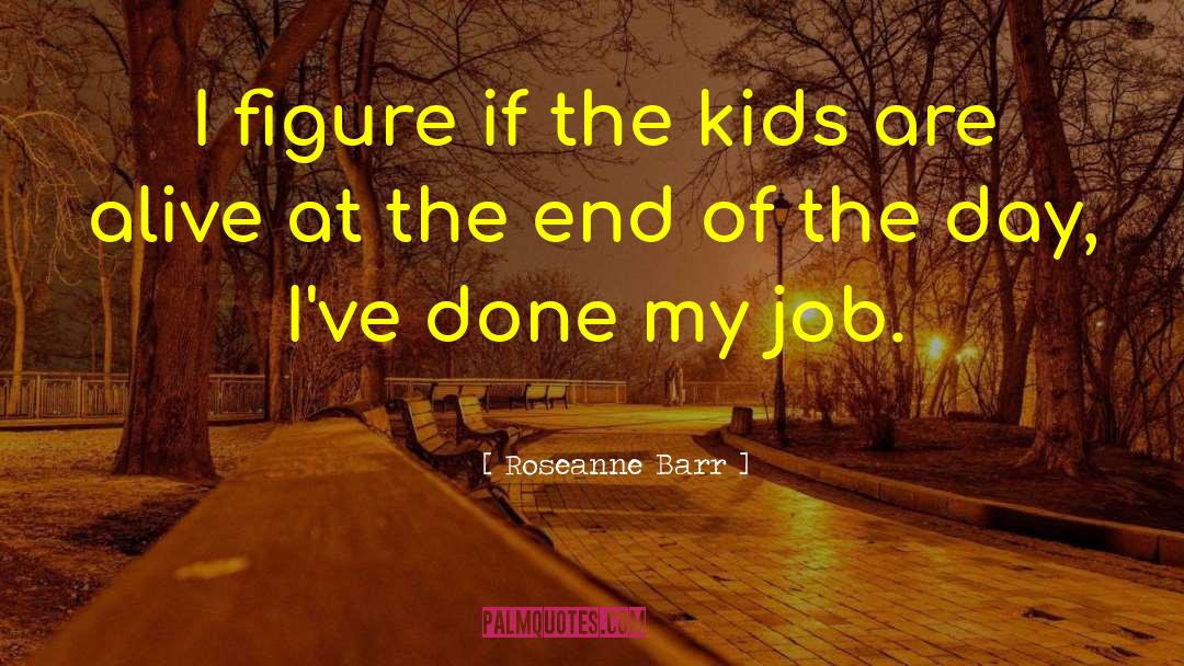 Roseanne Barr Quotes: I figure if the kids