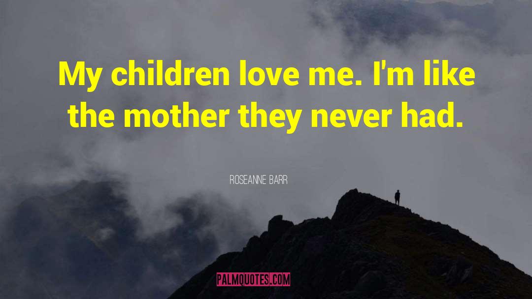 Roseanne Barr Quotes: My children love me. I'm