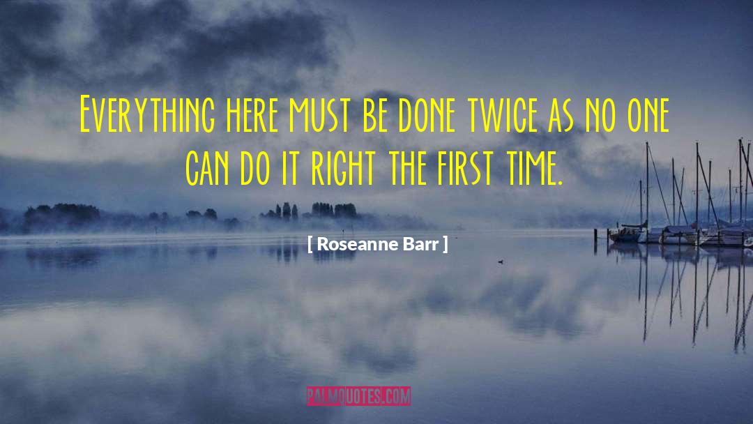 Roseanne Barr Quotes: Everything here must be done
