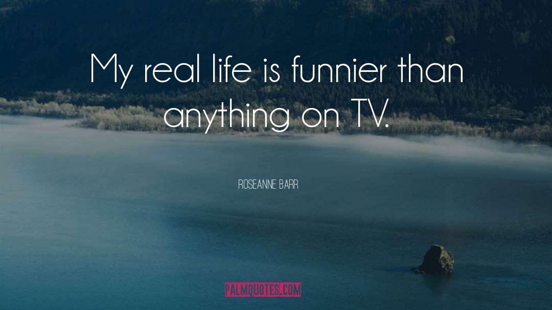 Roseanne Barr Quotes: My real life is funnier