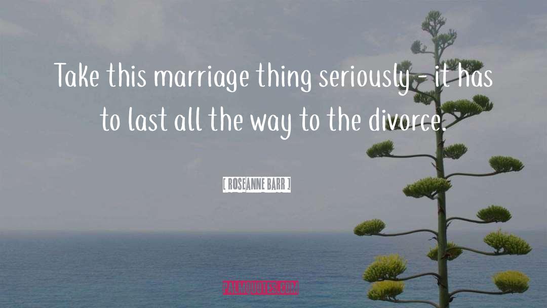 Roseanne Barr Quotes: Take this marriage thing seriously