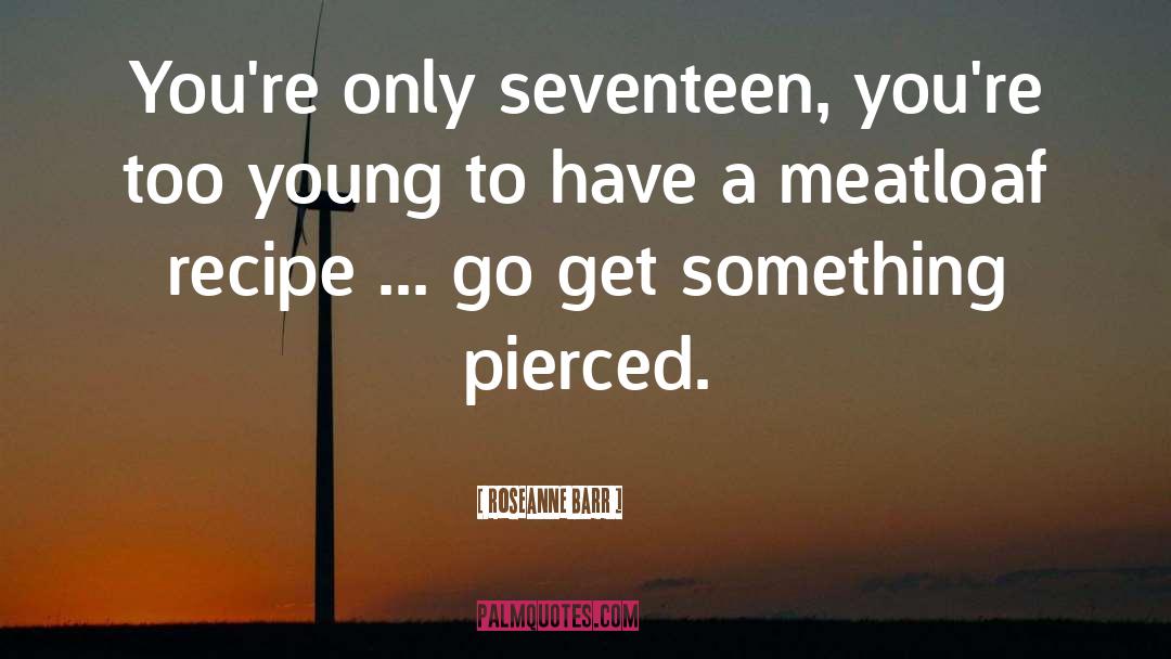 Roseanne Barr Quotes: You're only seventeen, you're too