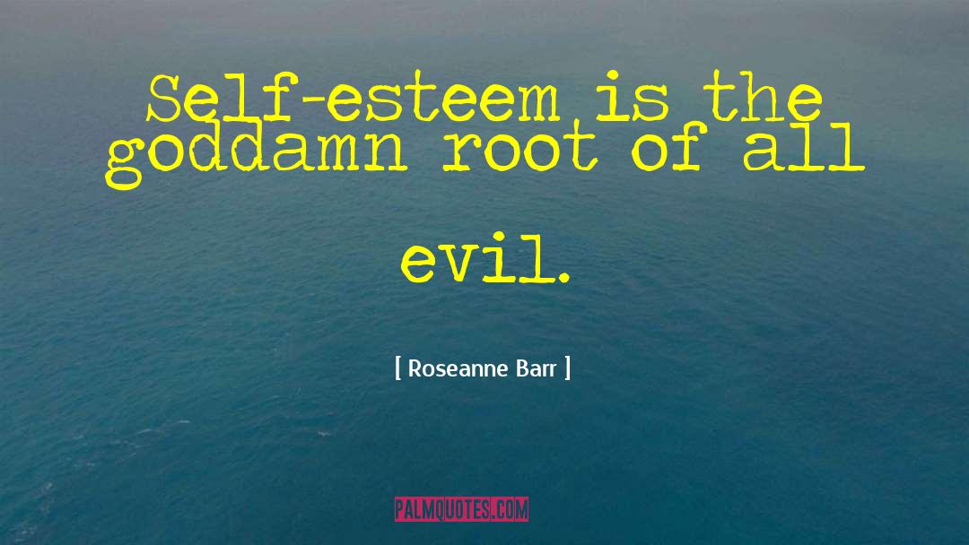 Roseanne Barr Quotes: Self-esteem is the goddamn root