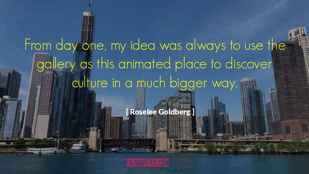 Roselee Goldberg Quotes: From day one, my idea