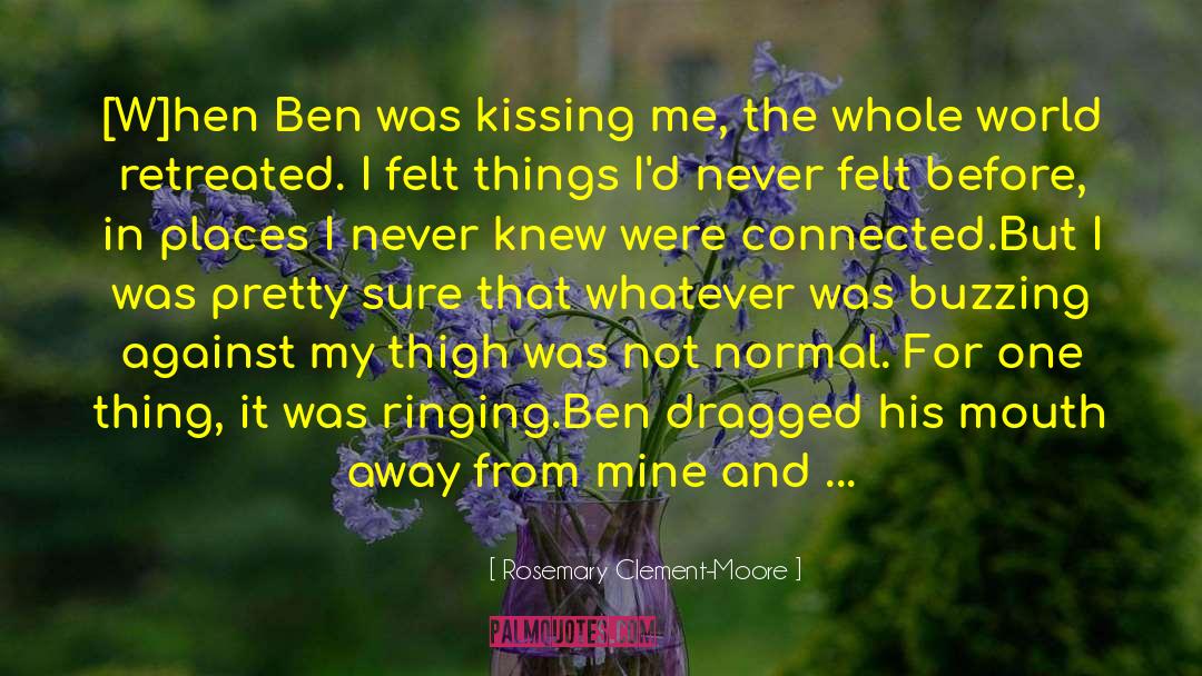 Rosemary Clement-Moore Quotes: [W]hen Ben was kissing me,