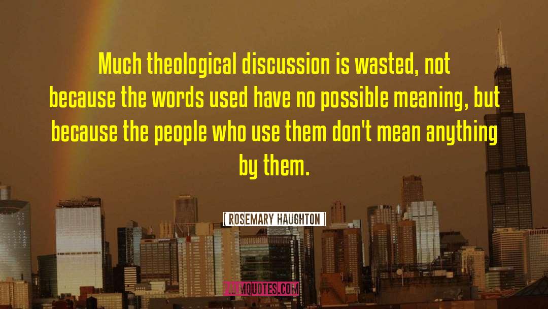 Rosemary Haughton Quotes: Much theological discussion is wasted,