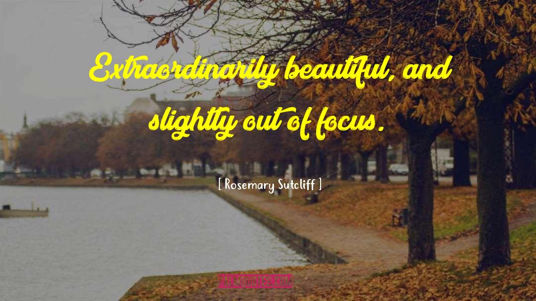 Rosemary Sutcliff Quotes: Extraordinarily beautiful, and slightly out