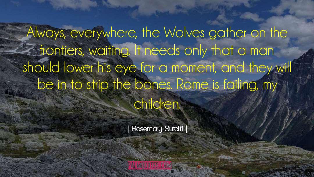 Rosemary Sutcliff Quotes: Always, everywhere, the Wolves gather