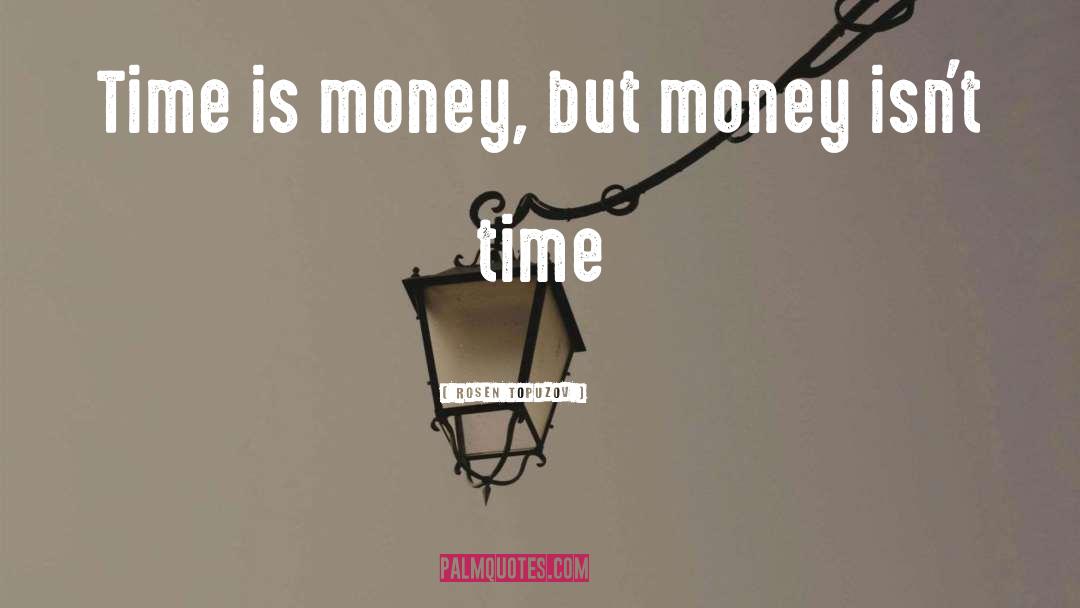 Rosen Topuzov Quotes: Time is money, but money