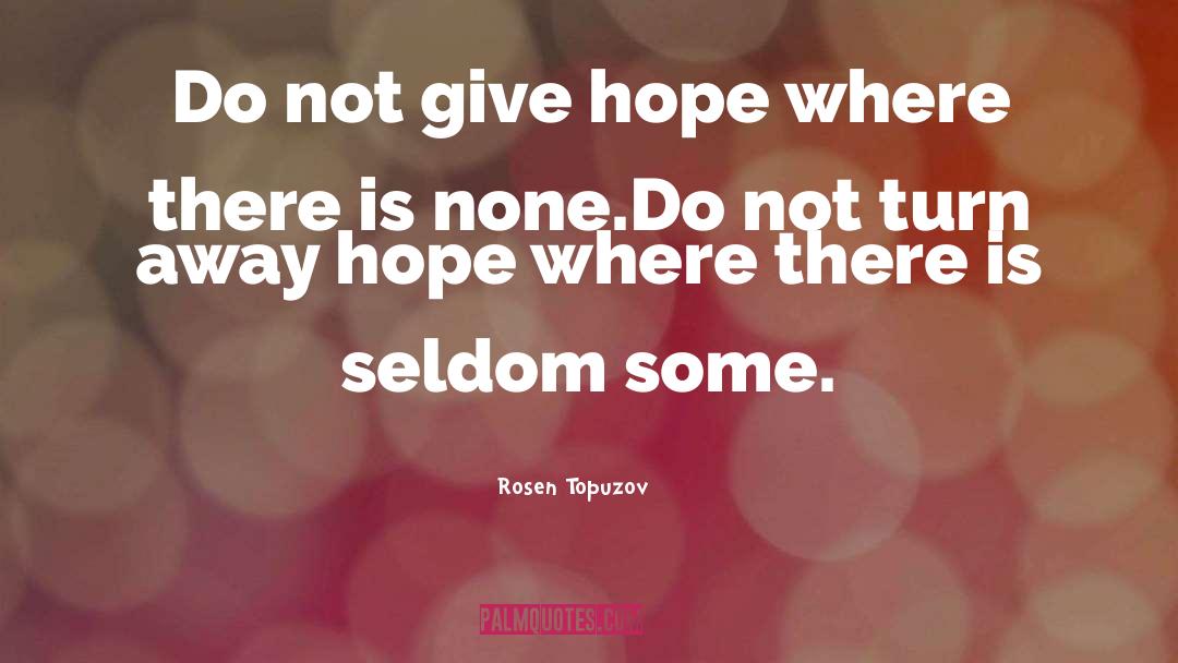 Rosen Topuzov Quotes: Do not give hope where