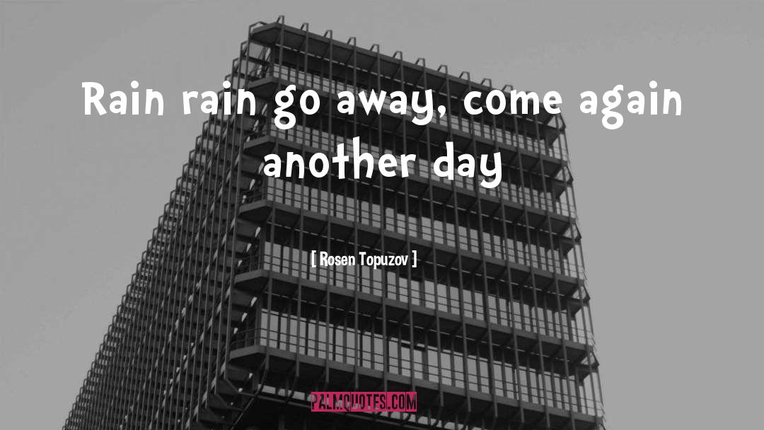 Rosen Topuzov Quotes: Rain rain go away, come