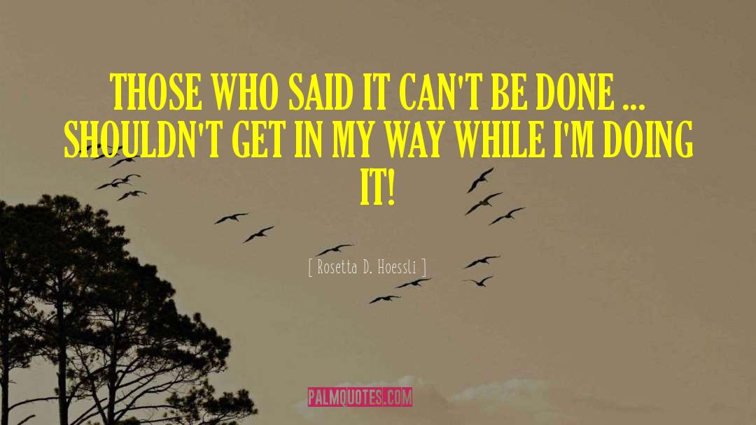 Rosetta D. Hoessli Quotes: THOSE WHO SAID IT CAN'T