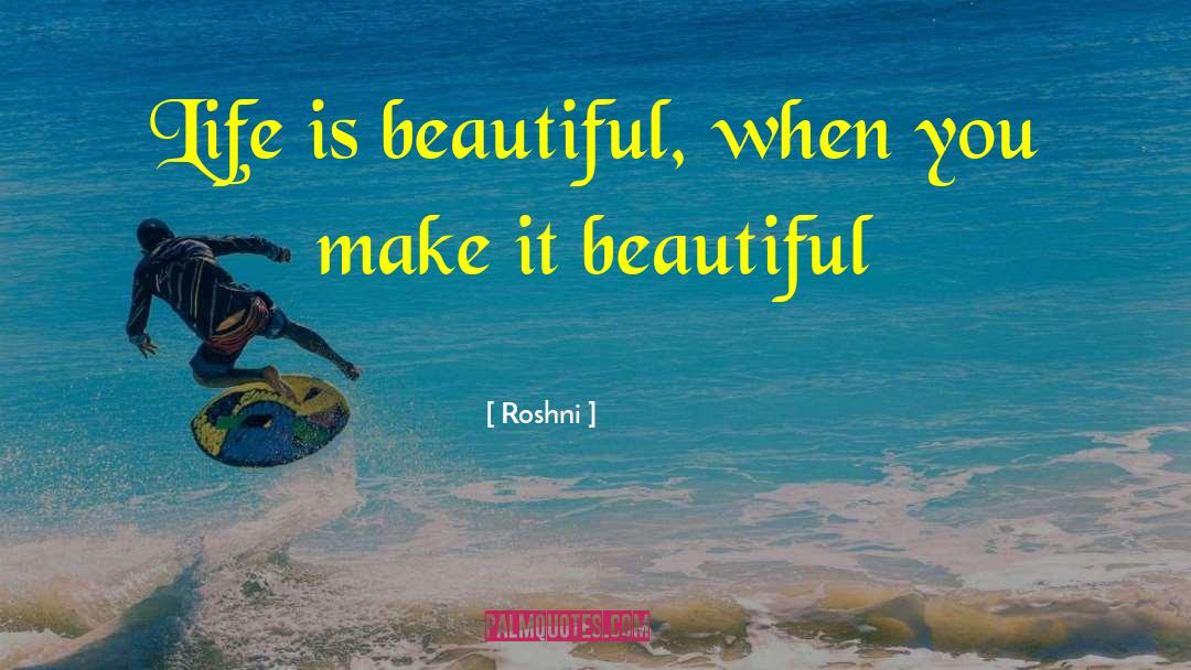 Roshni Quotes: Life is beautiful, when you