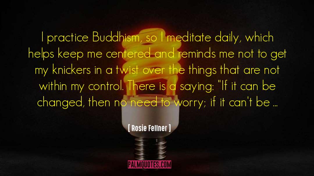 Rosie Fellner Quotes: I practice Buddhism, so I