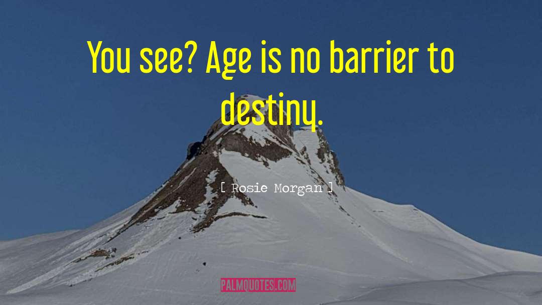 Rosie Morgan Quotes: You see? Age is no