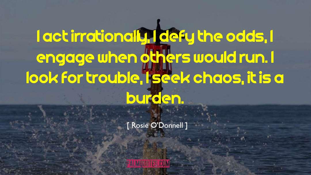 Rosie O'Donnell Quotes: I act irrationally, I defy