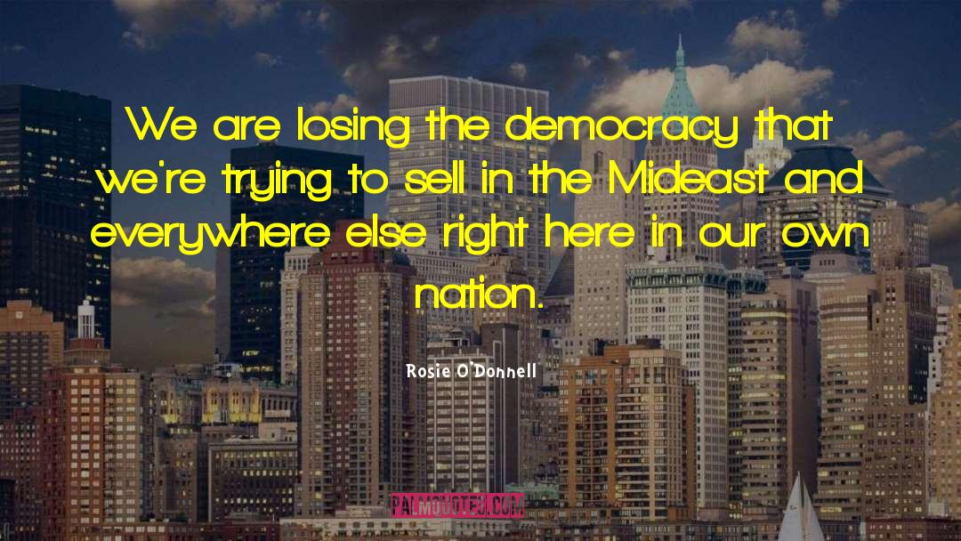 Rosie O'Donnell Quotes: We are losing the democracy