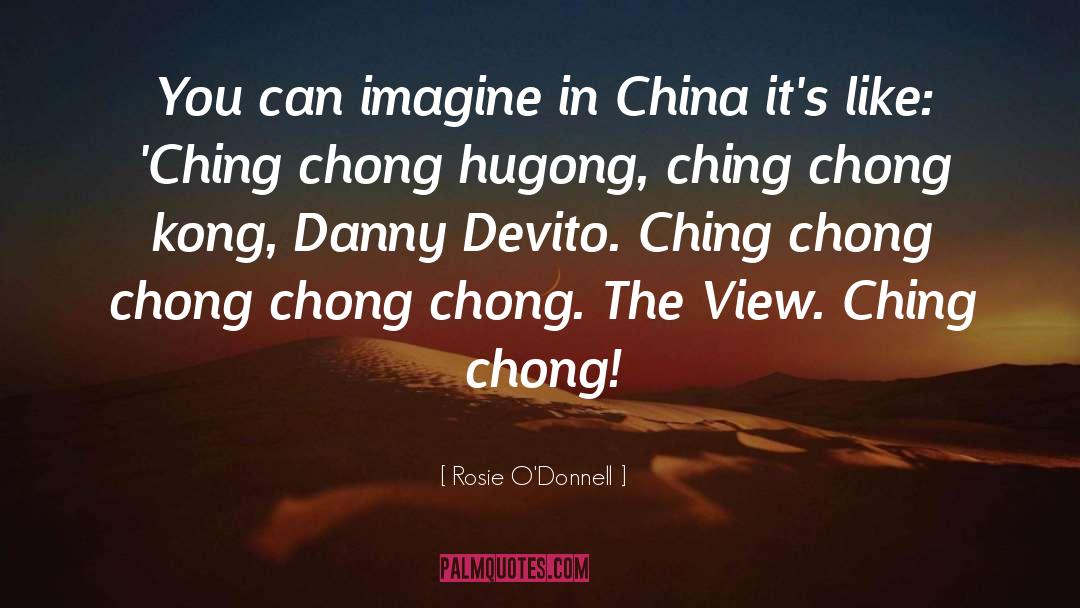 Rosie O'Donnell Quotes: You can imagine in China