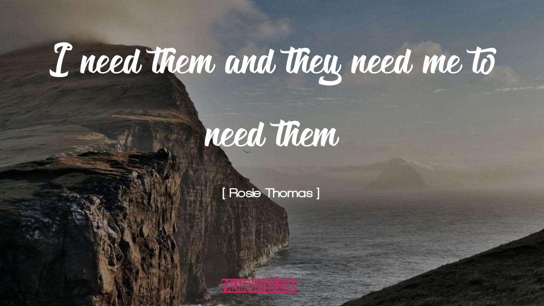 Rosie Thomas Quotes: I need them and they