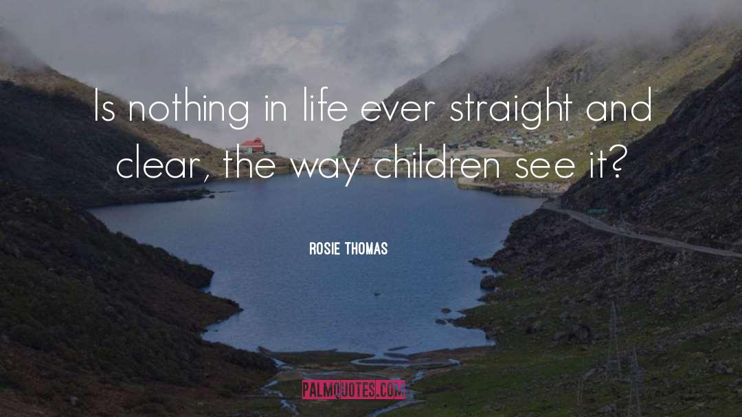 Rosie Thomas Quotes: Is nothing in life ever