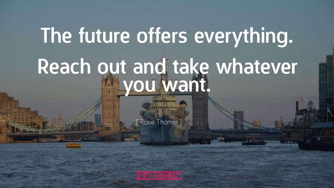 Rosie Thomas Quotes: The future offers everything. Reach
