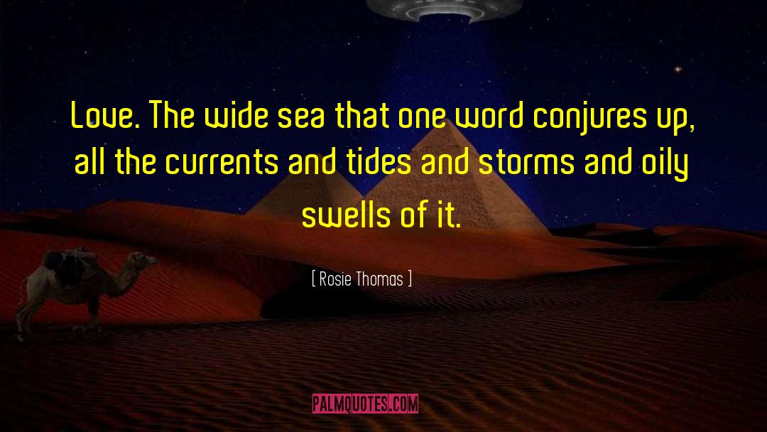 Rosie Thomas Quotes: Love. The wide sea that