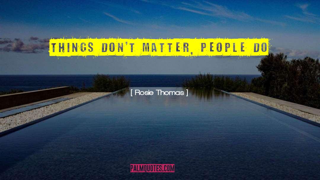 Rosie Thomas Quotes: Things don't matter, people do