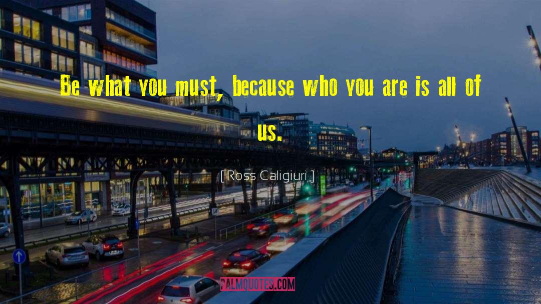 Ross Caligiuri Quotes: Be what you must, because