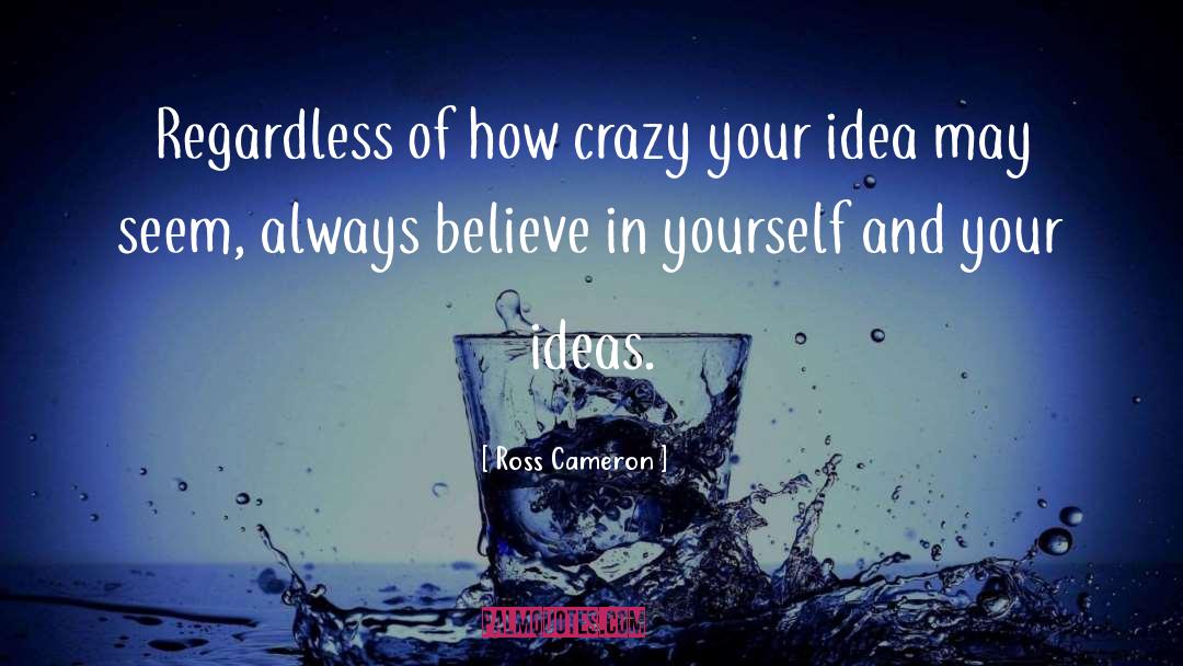 Ross Cameron Quotes: Regardless of how crazy your