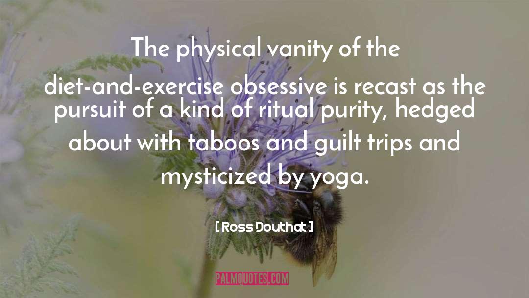 Ross Douthat Quotes: The physical vanity of the