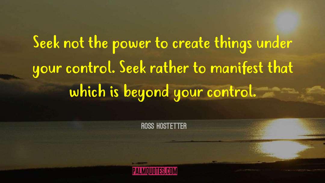 Ross Hostetter Quotes: Seek not the power to