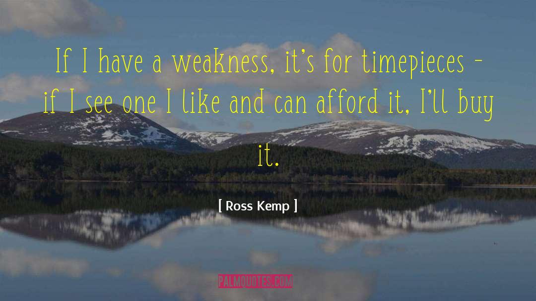 Ross Kemp Quotes: If I have a weakness,